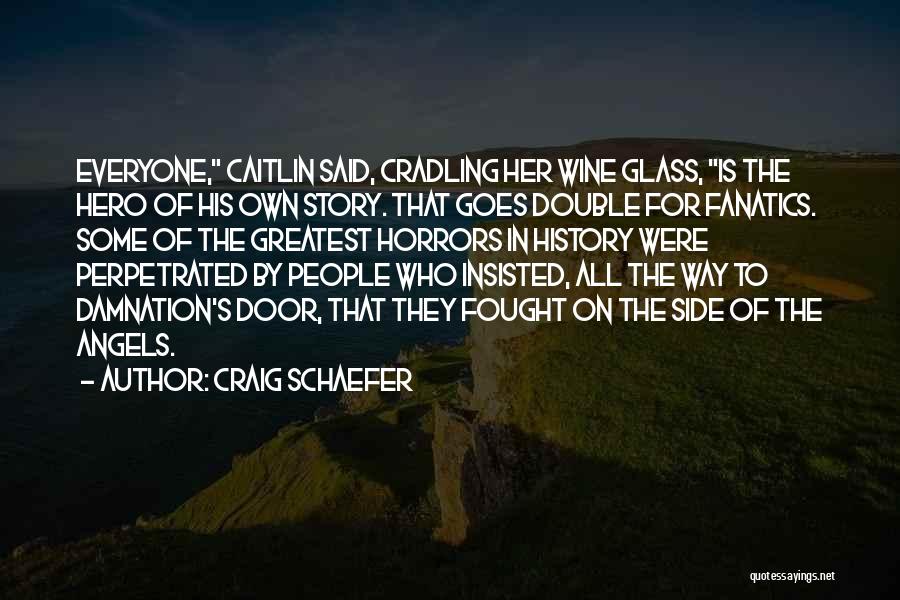 Craig Schaefer Quotes: Everyone, Caitlin Said, Cradling Her Wine Glass, Is The Hero Of His Own Story. That Goes Double For Fanatics. Some