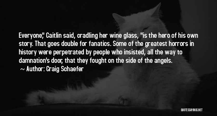 Craig Schaefer Quotes: Everyone, Caitlin Said, Cradling Her Wine Glass, Is The Hero Of His Own Story. That Goes Double For Fanatics. Some