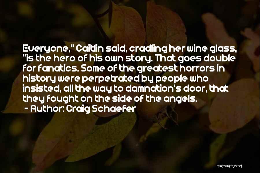 Craig Schaefer Quotes: Everyone, Caitlin Said, Cradling Her Wine Glass, Is The Hero Of His Own Story. That Goes Double For Fanatics. Some