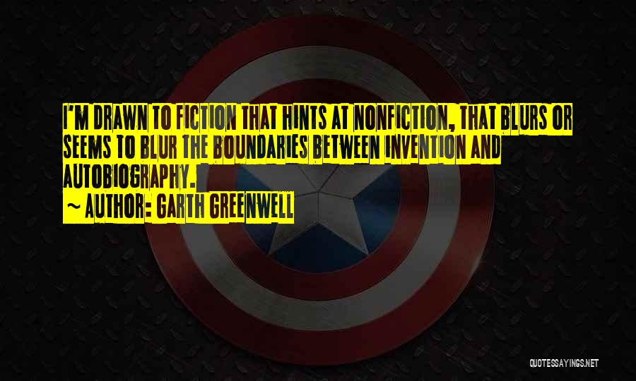Garth Greenwell Quotes: I'm Drawn To Fiction That Hints At Nonfiction, That Blurs Or Seems To Blur The Boundaries Between Invention And Autobiography.