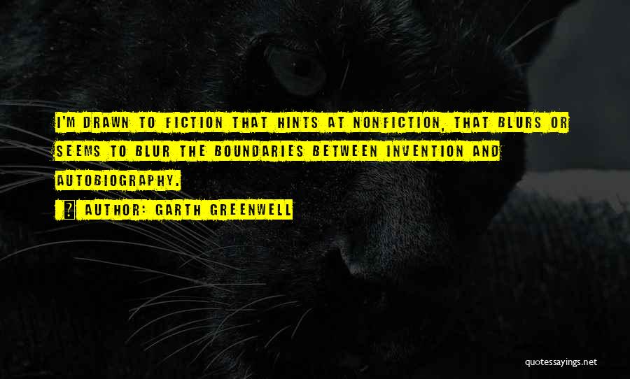 Garth Greenwell Quotes: I'm Drawn To Fiction That Hints At Nonfiction, That Blurs Or Seems To Blur The Boundaries Between Invention And Autobiography.