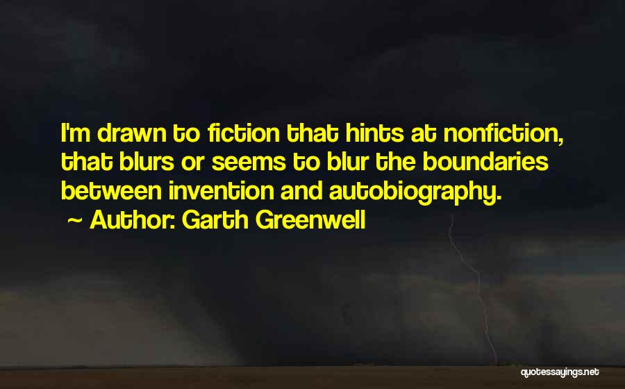 Garth Greenwell Quotes: I'm Drawn To Fiction That Hints At Nonfiction, That Blurs Or Seems To Blur The Boundaries Between Invention And Autobiography.