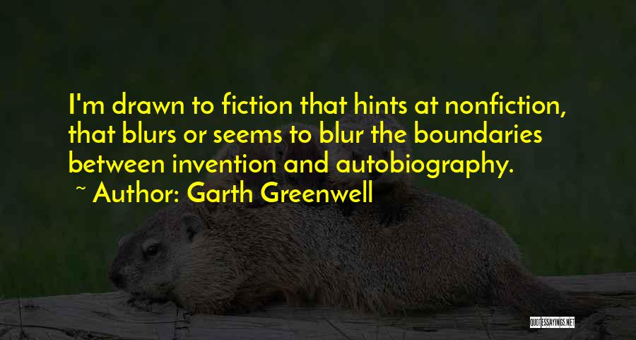 Garth Greenwell Quotes: I'm Drawn To Fiction That Hints At Nonfiction, That Blurs Or Seems To Blur The Boundaries Between Invention And Autobiography.