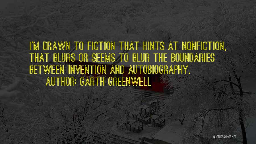 Garth Greenwell Quotes: I'm Drawn To Fiction That Hints At Nonfiction, That Blurs Or Seems To Blur The Boundaries Between Invention And Autobiography.