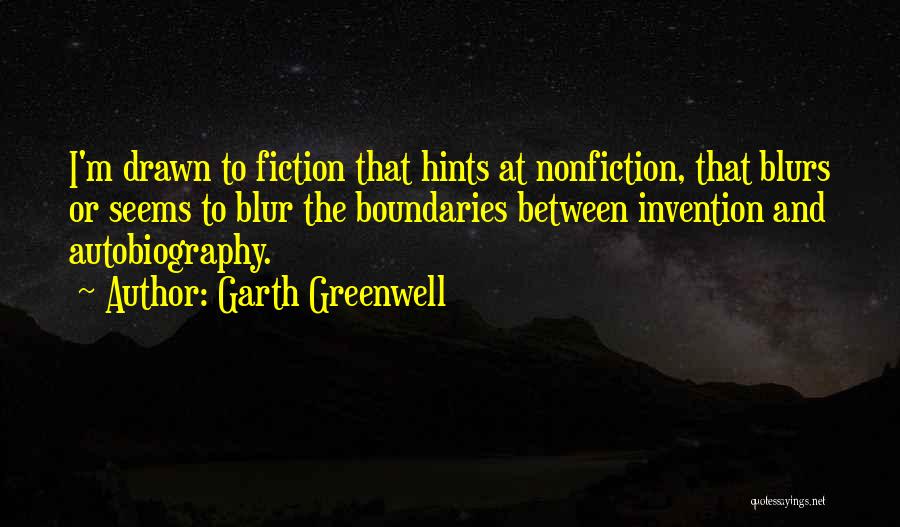 Garth Greenwell Quotes: I'm Drawn To Fiction That Hints At Nonfiction, That Blurs Or Seems To Blur The Boundaries Between Invention And Autobiography.