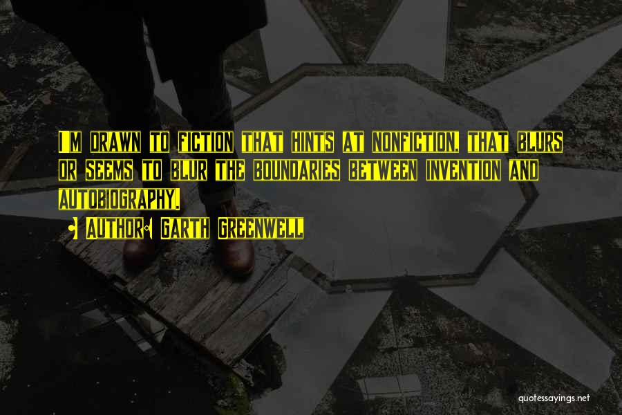 Garth Greenwell Quotes: I'm Drawn To Fiction That Hints At Nonfiction, That Blurs Or Seems To Blur The Boundaries Between Invention And Autobiography.