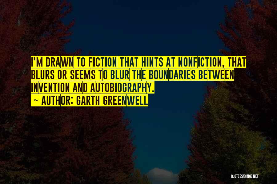 Garth Greenwell Quotes: I'm Drawn To Fiction That Hints At Nonfiction, That Blurs Or Seems To Blur The Boundaries Between Invention And Autobiography.