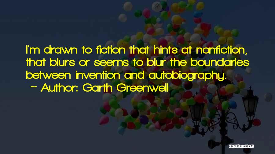 Garth Greenwell Quotes: I'm Drawn To Fiction That Hints At Nonfiction, That Blurs Or Seems To Blur The Boundaries Between Invention And Autobiography.