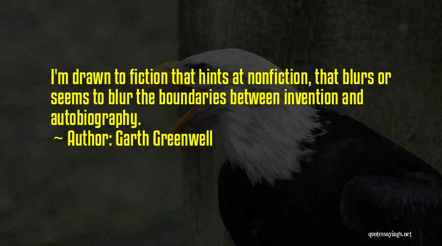 Garth Greenwell Quotes: I'm Drawn To Fiction That Hints At Nonfiction, That Blurs Or Seems To Blur The Boundaries Between Invention And Autobiography.