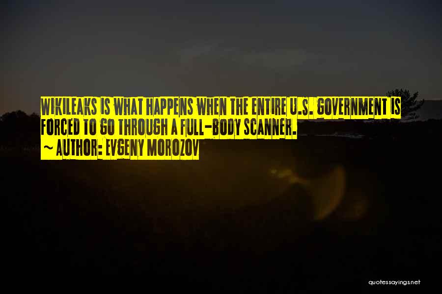 Evgeny Morozov Quotes: Wikileaks Is What Happens When The Entire U.s. Government Is Forced To Go Through A Full-body Scanner.