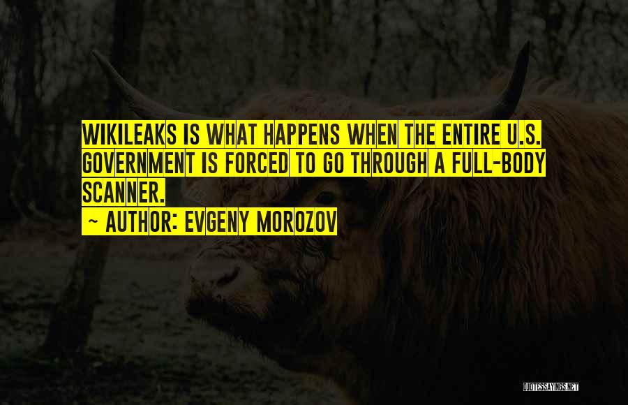 Evgeny Morozov Quotes: Wikileaks Is What Happens When The Entire U.s. Government Is Forced To Go Through A Full-body Scanner.