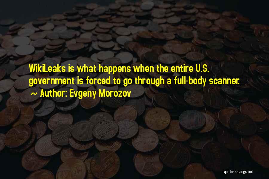 Evgeny Morozov Quotes: Wikileaks Is What Happens When The Entire U.s. Government Is Forced To Go Through A Full-body Scanner.