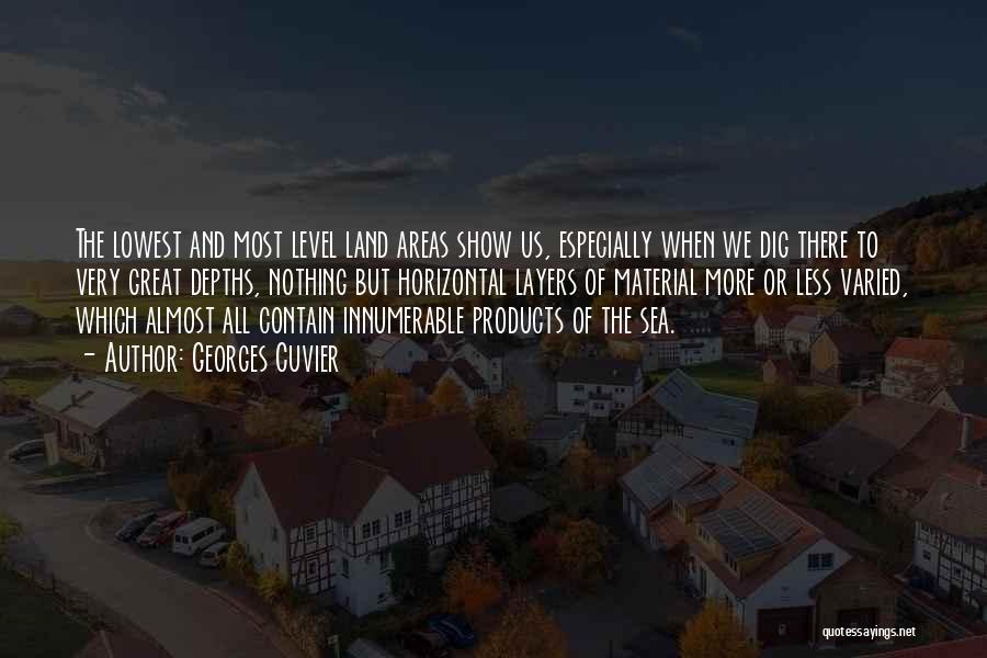 Georges Cuvier Quotes: The Lowest And Most Level Land Areas Show Us, Especially When We Dig There To Very Great Depths, Nothing But