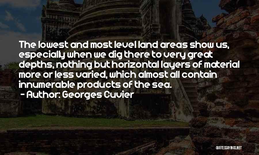 Georges Cuvier Quotes: The Lowest And Most Level Land Areas Show Us, Especially When We Dig There To Very Great Depths, Nothing But