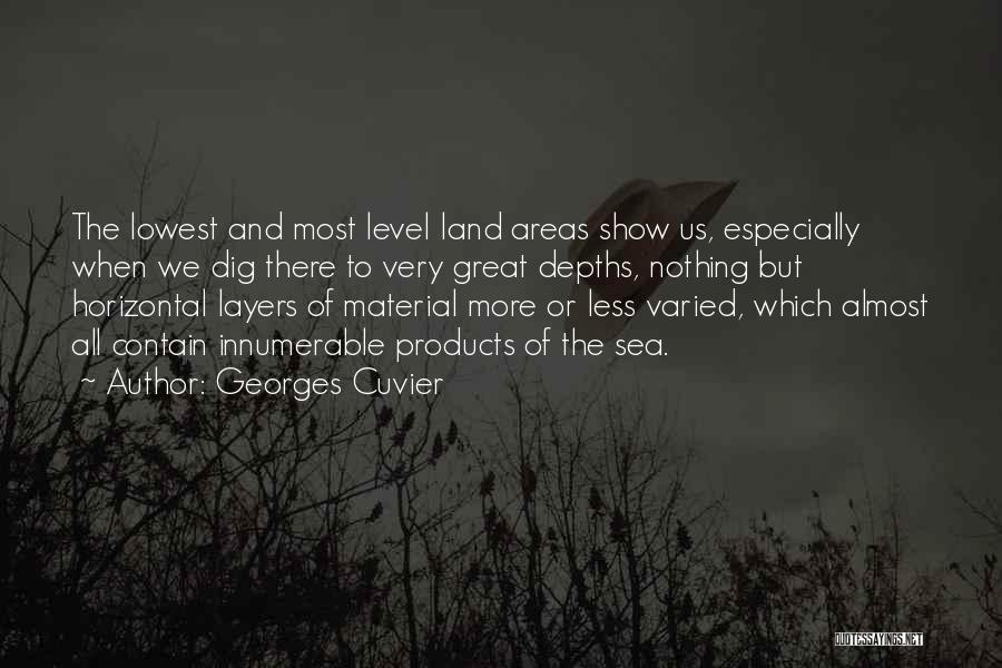 Georges Cuvier Quotes: The Lowest And Most Level Land Areas Show Us, Especially When We Dig There To Very Great Depths, Nothing But