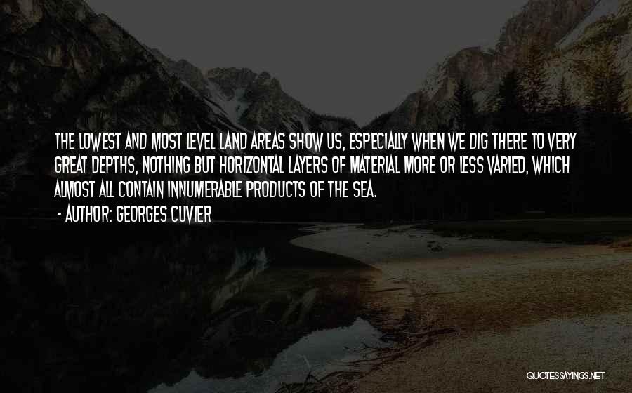 Georges Cuvier Quotes: The Lowest And Most Level Land Areas Show Us, Especially When We Dig There To Very Great Depths, Nothing But