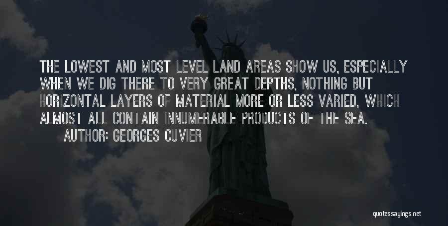 Georges Cuvier Quotes: The Lowest And Most Level Land Areas Show Us, Especially When We Dig There To Very Great Depths, Nothing But