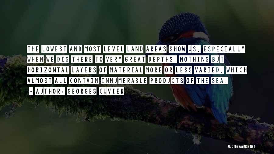 Georges Cuvier Quotes: The Lowest And Most Level Land Areas Show Us, Especially When We Dig There To Very Great Depths, Nothing But