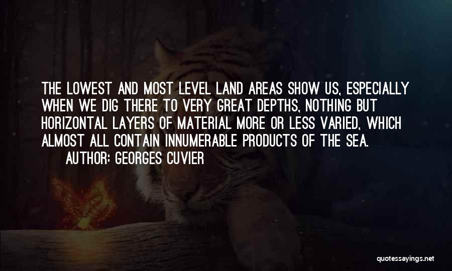 Georges Cuvier Quotes: The Lowest And Most Level Land Areas Show Us, Especially When We Dig There To Very Great Depths, Nothing But