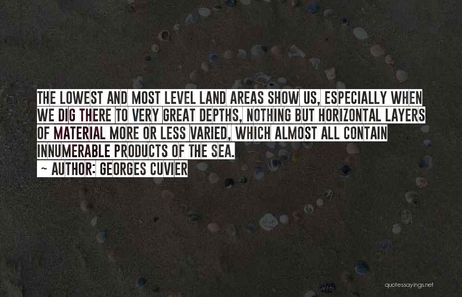 Georges Cuvier Quotes: The Lowest And Most Level Land Areas Show Us, Especially When We Dig There To Very Great Depths, Nothing But