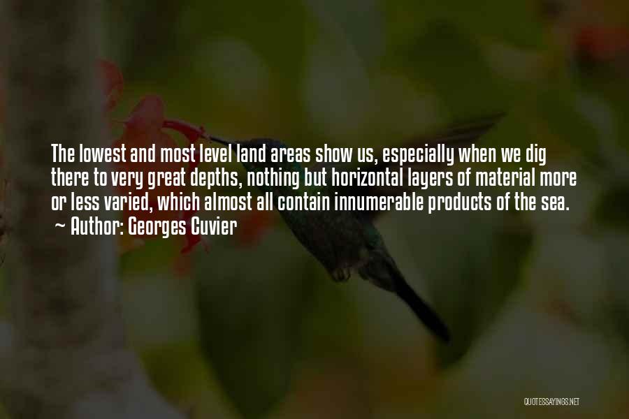 Georges Cuvier Quotes: The Lowest And Most Level Land Areas Show Us, Especially When We Dig There To Very Great Depths, Nothing But