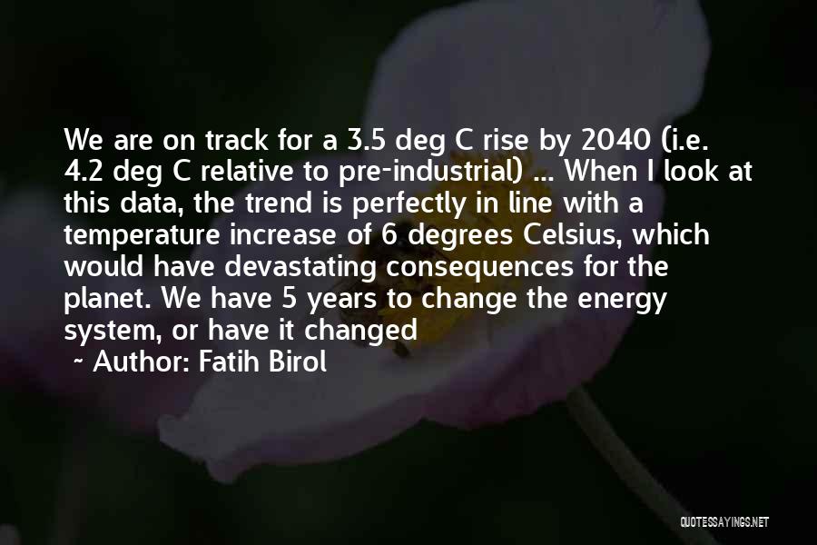 Fatih Birol Quotes: We Are On Track For A 3.5 Deg C Rise By 2040 (i.e. 4.2 Deg C Relative To Pre-industrial) ...