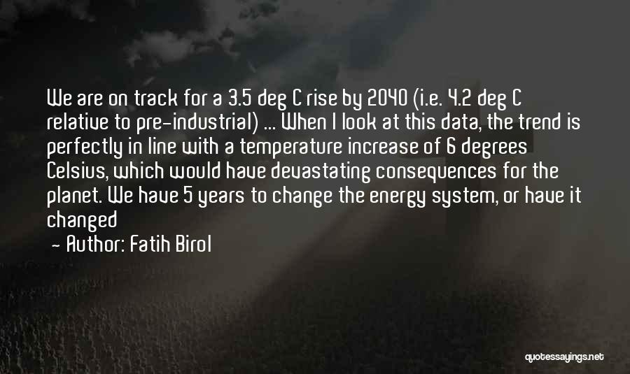 Fatih Birol Quotes: We Are On Track For A 3.5 Deg C Rise By 2040 (i.e. 4.2 Deg C Relative To Pre-industrial) ...