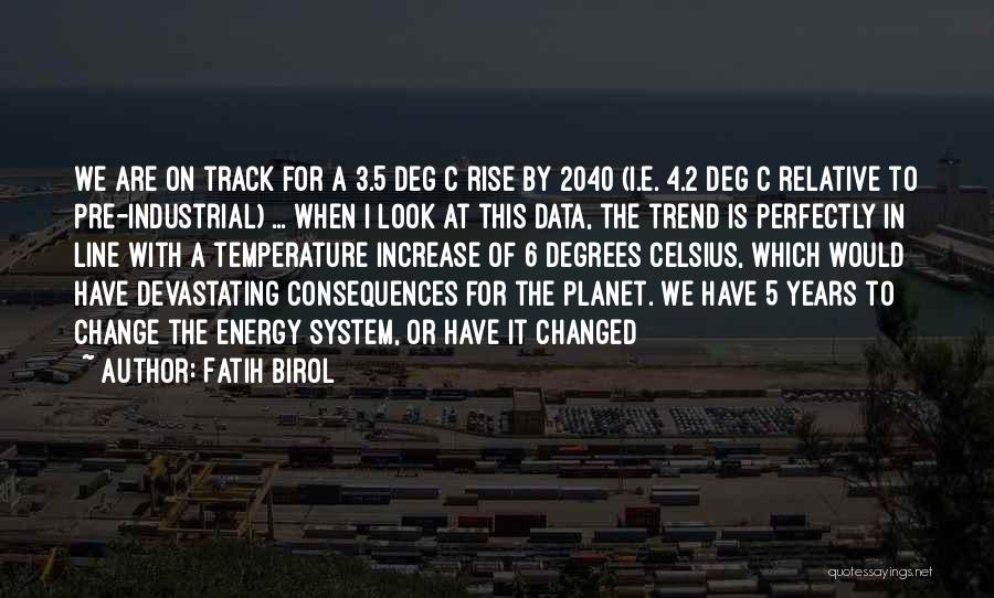 Fatih Birol Quotes: We Are On Track For A 3.5 Deg C Rise By 2040 (i.e. 4.2 Deg C Relative To Pre-industrial) ...