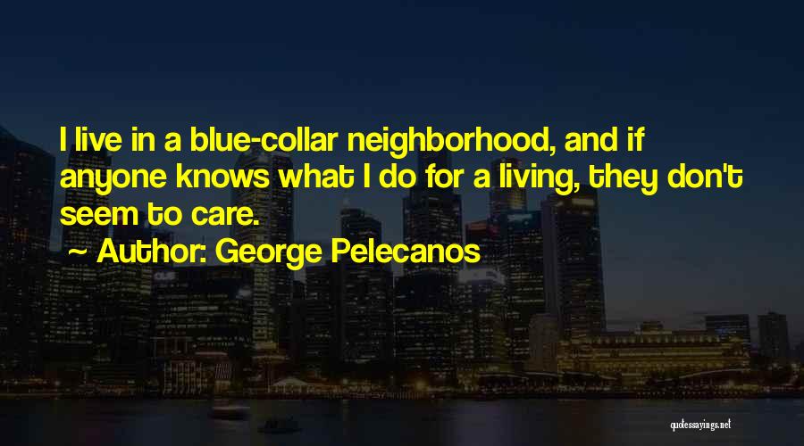 George Pelecanos Quotes: I Live In A Blue-collar Neighborhood, And If Anyone Knows What I Do For A Living, They Don't Seem To