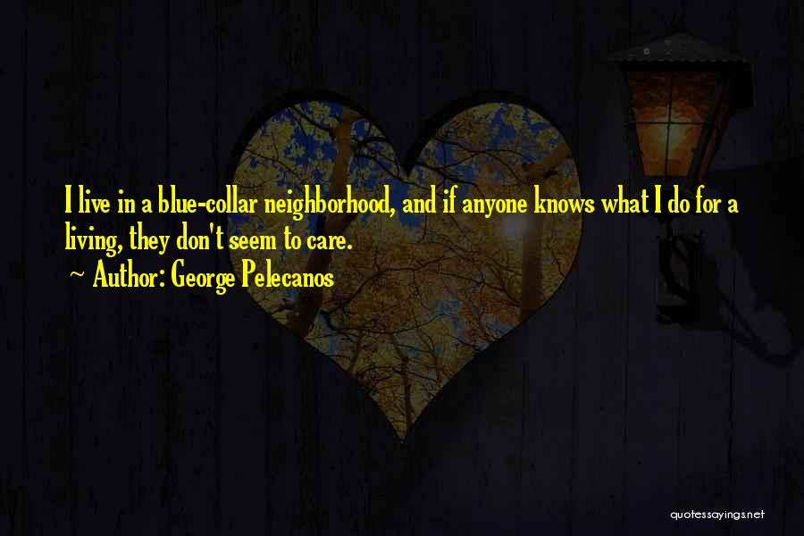 George Pelecanos Quotes: I Live In A Blue-collar Neighborhood, And If Anyone Knows What I Do For A Living, They Don't Seem To