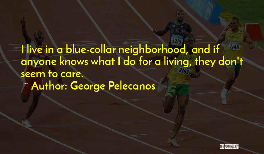 George Pelecanos Quotes: I Live In A Blue-collar Neighborhood, And If Anyone Knows What I Do For A Living, They Don't Seem To