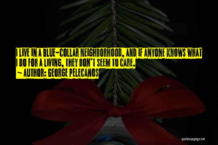 George Pelecanos Quotes: I Live In A Blue-collar Neighborhood, And If Anyone Knows What I Do For A Living, They Don't Seem To