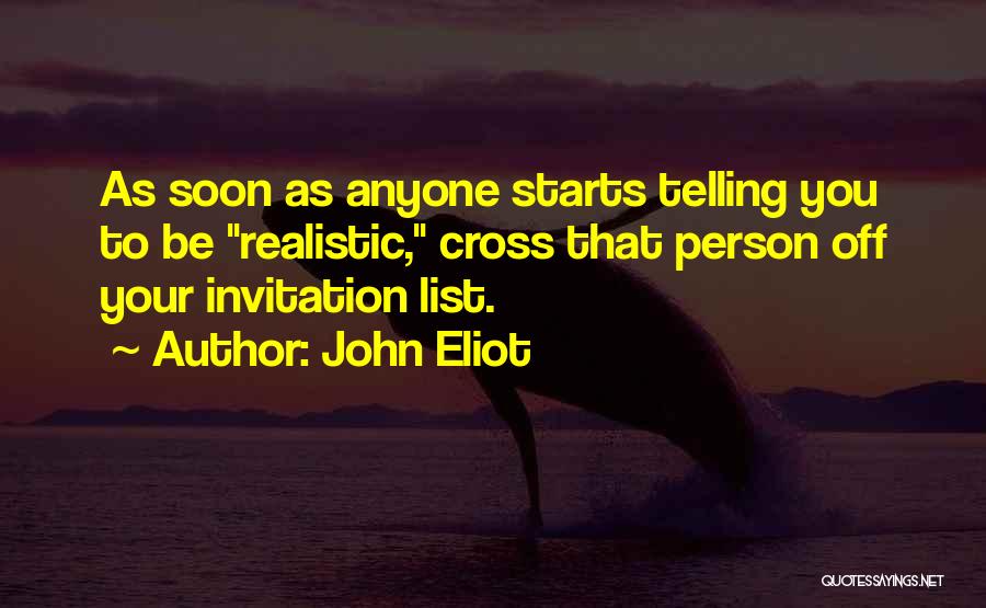 John Eliot Quotes: As Soon As Anyone Starts Telling You To Be Realistic, Cross That Person Off Your Invitation List.