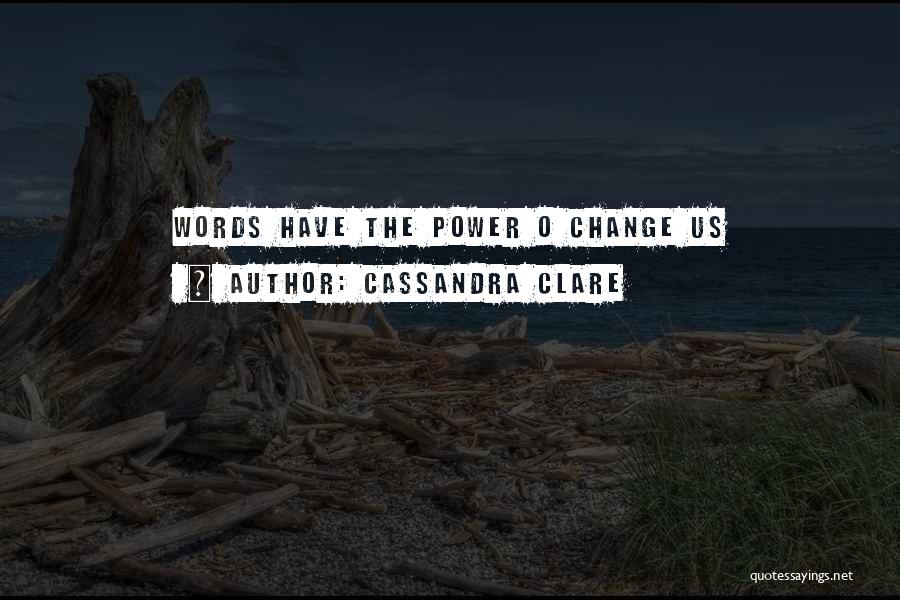 Cassandra Clare Quotes: Words Have The Power O Change Us