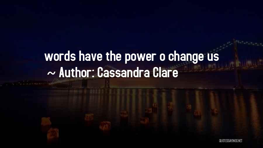 Cassandra Clare Quotes: Words Have The Power O Change Us