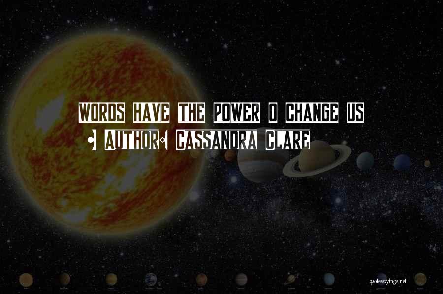 Cassandra Clare Quotes: Words Have The Power O Change Us
