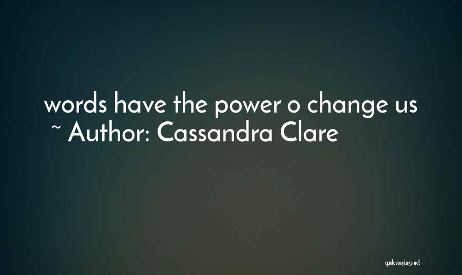 Cassandra Clare Quotes: Words Have The Power O Change Us