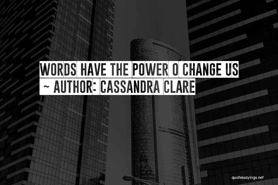 Cassandra Clare Quotes: Words Have The Power O Change Us