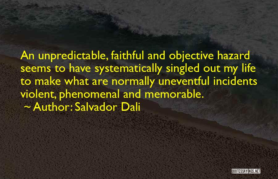 Salvador Dali Quotes: An Unpredictable, Faithful And Objective Hazard Seems To Have Systematically Singled Out My Life To Make What Are Normally Uneventful