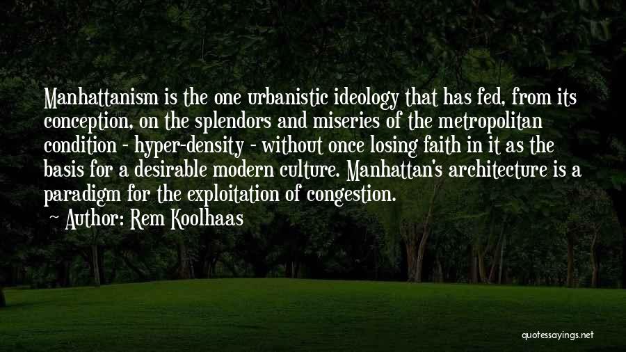 Rem Koolhaas Quotes: Manhattanism Is The One Urbanistic Ideology That Has Fed, From Its Conception, On The Splendors And Miseries Of The Metropolitan