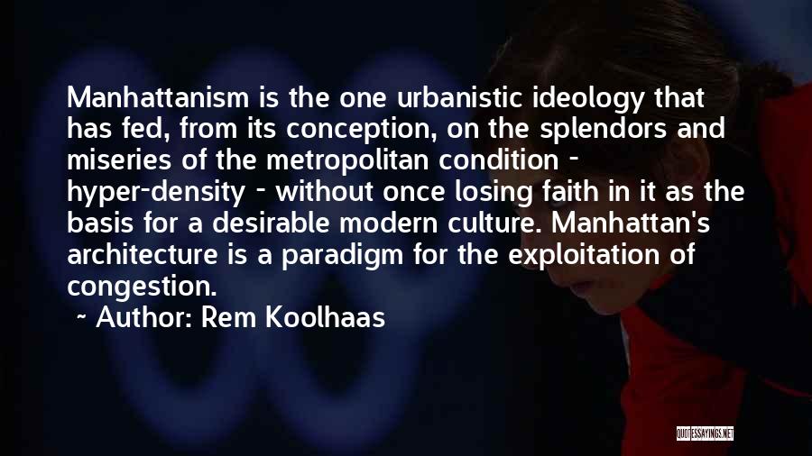 Rem Koolhaas Quotes: Manhattanism Is The One Urbanistic Ideology That Has Fed, From Its Conception, On The Splendors And Miseries Of The Metropolitan