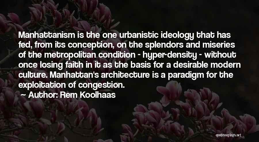 Rem Koolhaas Quotes: Manhattanism Is The One Urbanistic Ideology That Has Fed, From Its Conception, On The Splendors And Miseries Of The Metropolitan