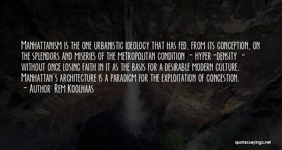 Rem Koolhaas Quotes: Manhattanism Is The One Urbanistic Ideology That Has Fed, From Its Conception, On The Splendors And Miseries Of The Metropolitan