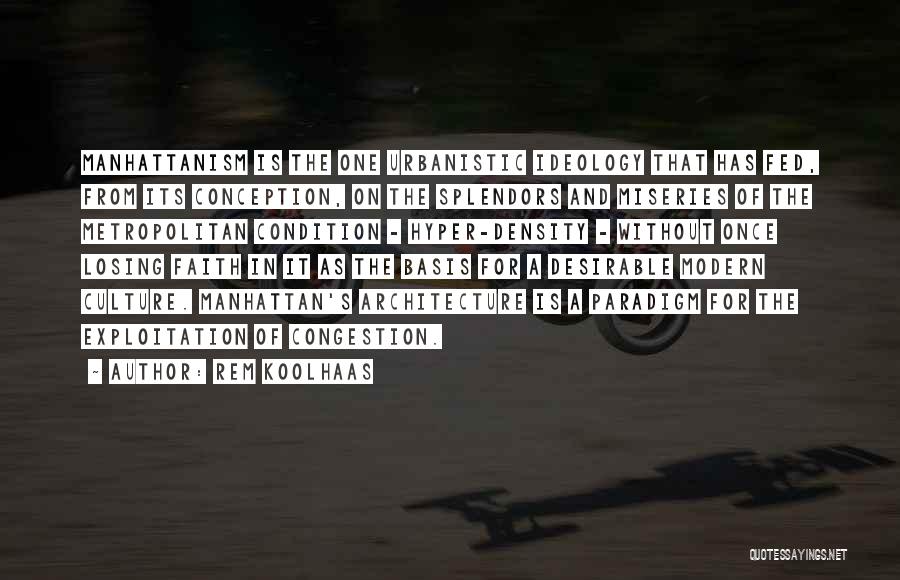 Rem Koolhaas Quotes: Manhattanism Is The One Urbanistic Ideology That Has Fed, From Its Conception, On The Splendors And Miseries Of The Metropolitan
