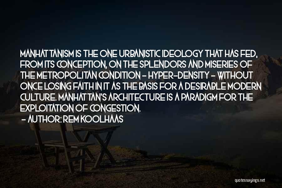 Rem Koolhaas Quotes: Manhattanism Is The One Urbanistic Ideology That Has Fed, From Its Conception, On The Splendors And Miseries Of The Metropolitan