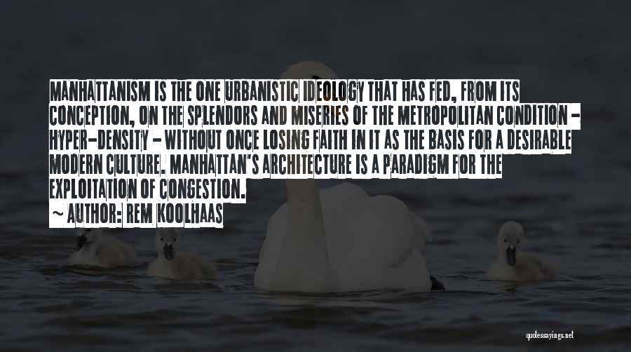 Rem Koolhaas Quotes: Manhattanism Is The One Urbanistic Ideology That Has Fed, From Its Conception, On The Splendors And Miseries Of The Metropolitan