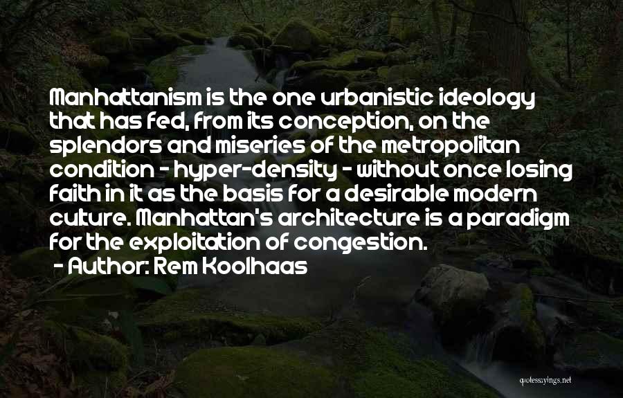 Rem Koolhaas Quotes: Manhattanism Is The One Urbanistic Ideology That Has Fed, From Its Conception, On The Splendors And Miseries Of The Metropolitan