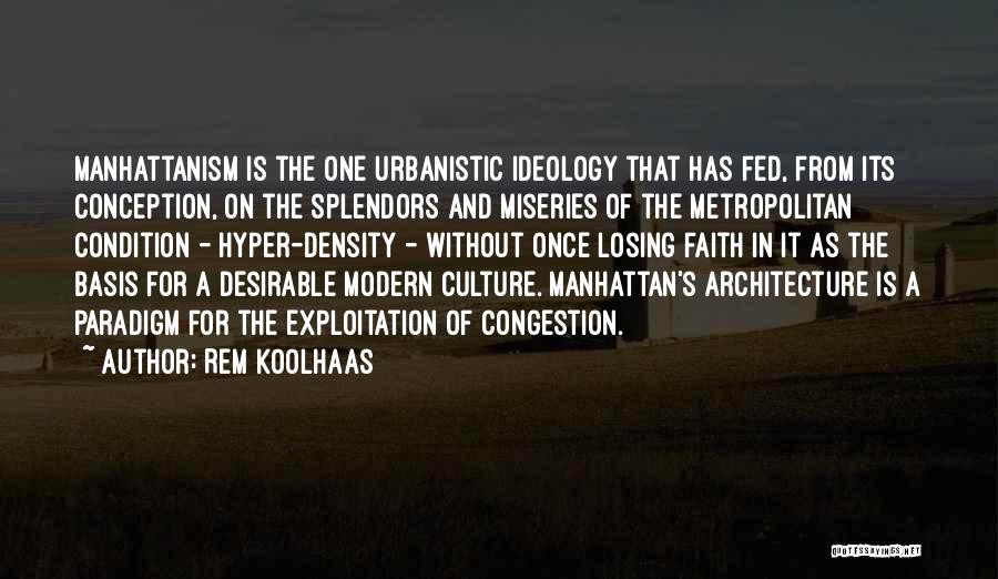 Rem Koolhaas Quotes: Manhattanism Is The One Urbanistic Ideology That Has Fed, From Its Conception, On The Splendors And Miseries Of The Metropolitan