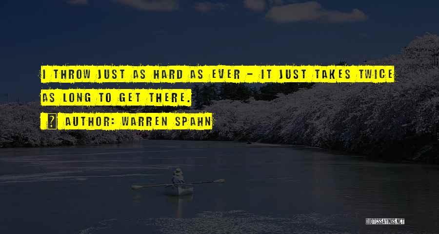 Warren Spahn Quotes: I Throw Just As Hard As Ever - It Just Takes Twice As Long To Get There.