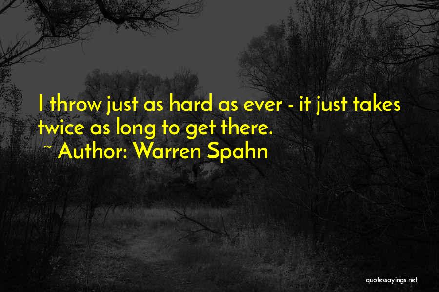 Warren Spahn Quotes: I Throw Just As Hard As Ever - It Just Takes Twice As Long To Get There.